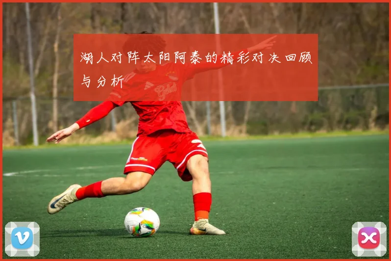 湖人对阵太阳阿泰的精彩对决回顾与分析