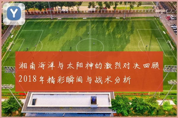 湘南海洋与太阳神的激烈对决回顾2018年精彩瞬间与战术分析