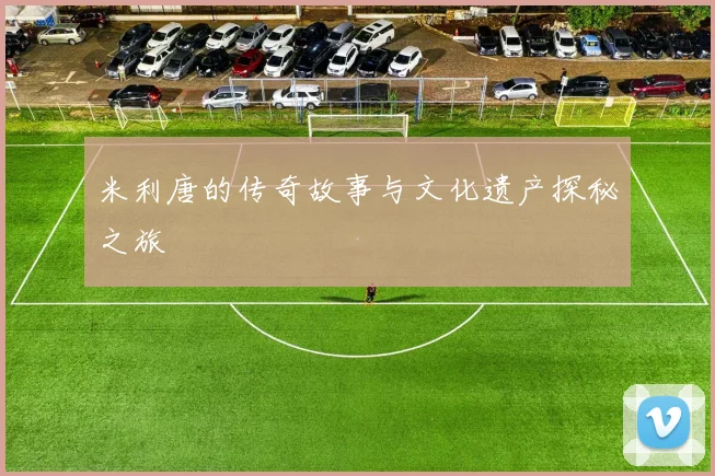 米利唐的传奇故事与文化遗产探秘之旅