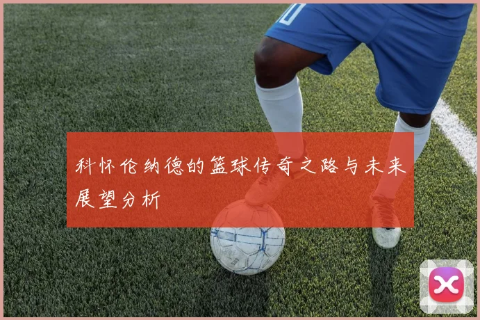 科怀伦纳德的篮球传奇之路与未来展望分析
