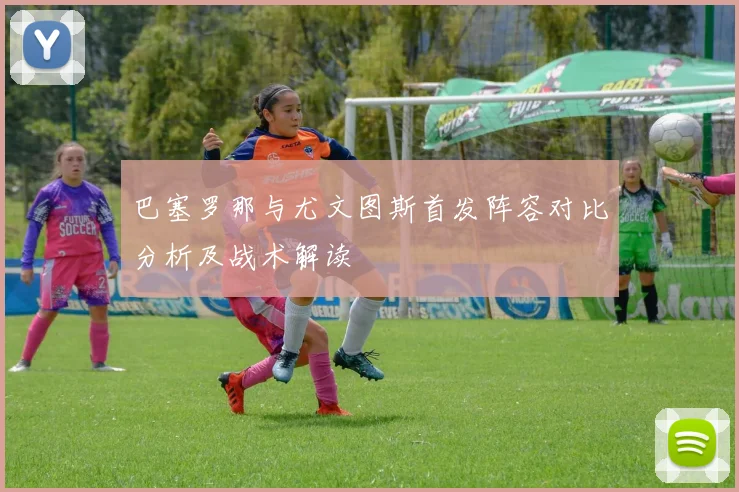 巴塞罗那与尤文图斯首发阵容对比分析及战术解读