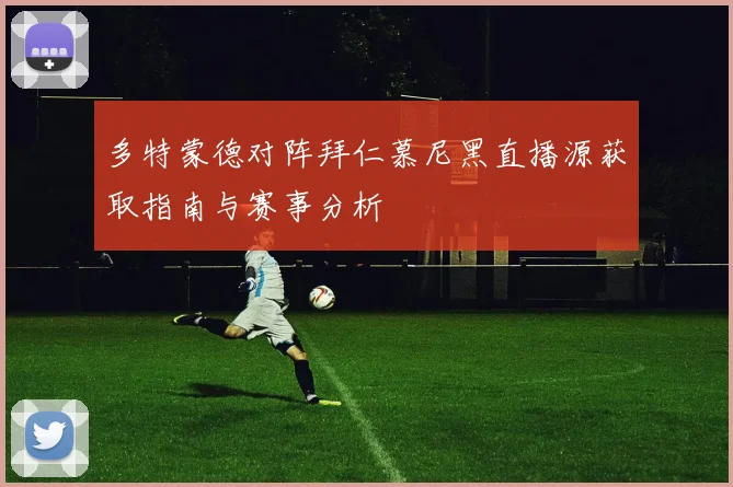 多特蒙德对阵拜仁慕尼黑直播源获取指南与赛事分析